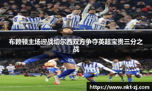 布赖顿主场迎战切尔西双方争夺英超宝贵三分之战