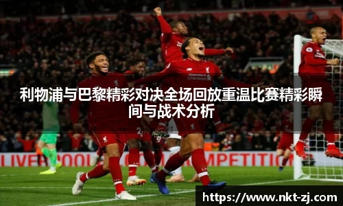 利物浦与巴黎精彩对决全场回放重温比赛精彩瞬间与战术分析